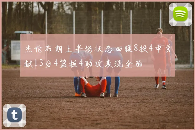 杰伦布朗上半场状态回暖8投4中贡献13分4篮板4助攻表现全面