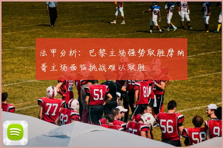 法甲分析：巴黎主场强势取胜摩纳哥主场面临挑战难以取胜